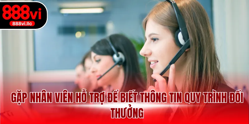 Gặp nhân viên hỗ trợ để biết thông tin quy trình đổi thưởng