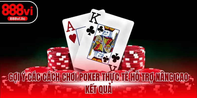 Gợi ý các cách chơi Poker thực tế hỗ trợ nâng cao kết quả