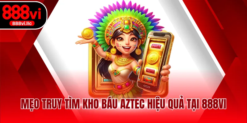 Mẹo truy tìm kho báu Aztec hiệu quả tại 888VI