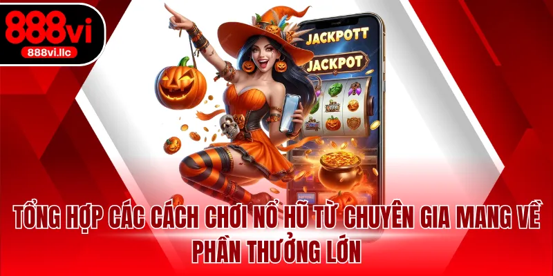 Tổng hợp các cách chơi nổ hũ từ chuyên gia mang về phần thưởng lớn