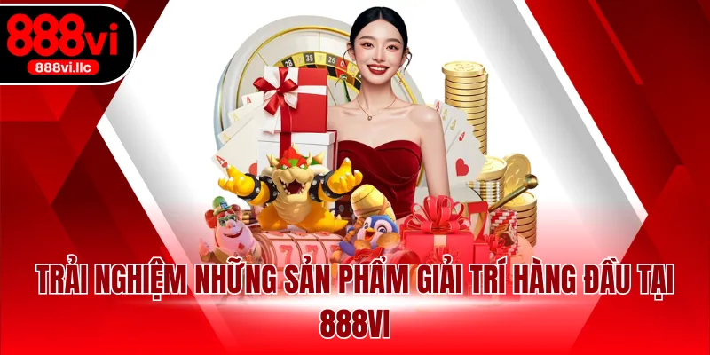 Trải nghiệm những sản phẩm giải trí hàng đầu tại 888VI
