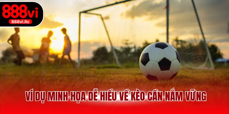 Ví dụ minh họa dễ hiểu về kèo cần nắm vững